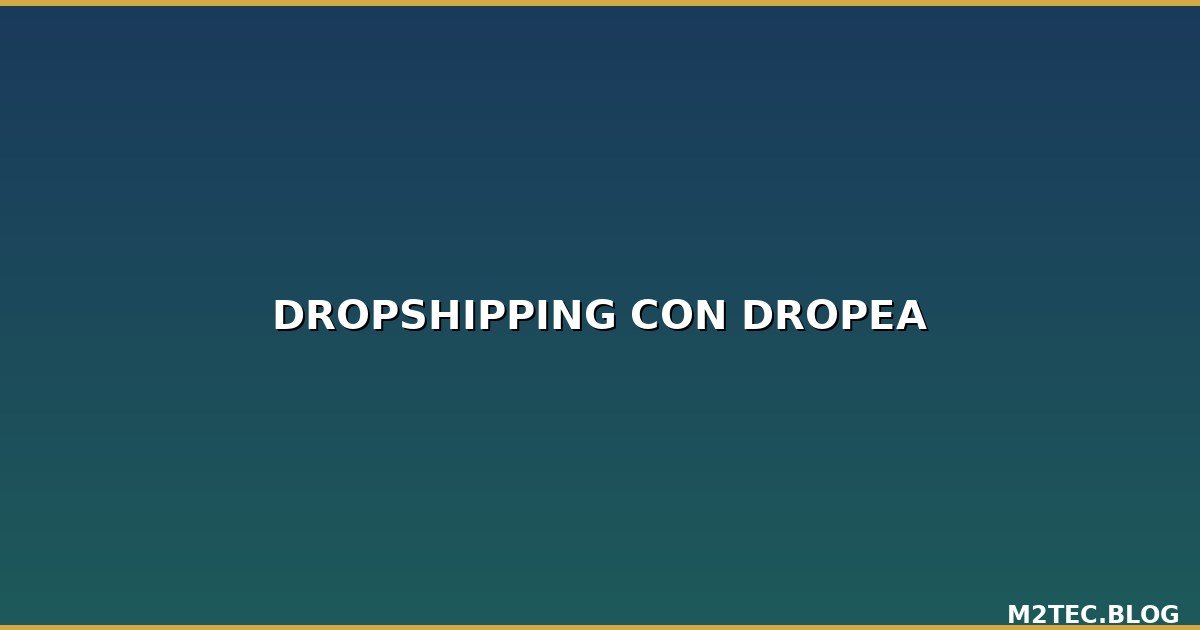 Cómo Hacer Dropshipping con Dropea: Guía Completa