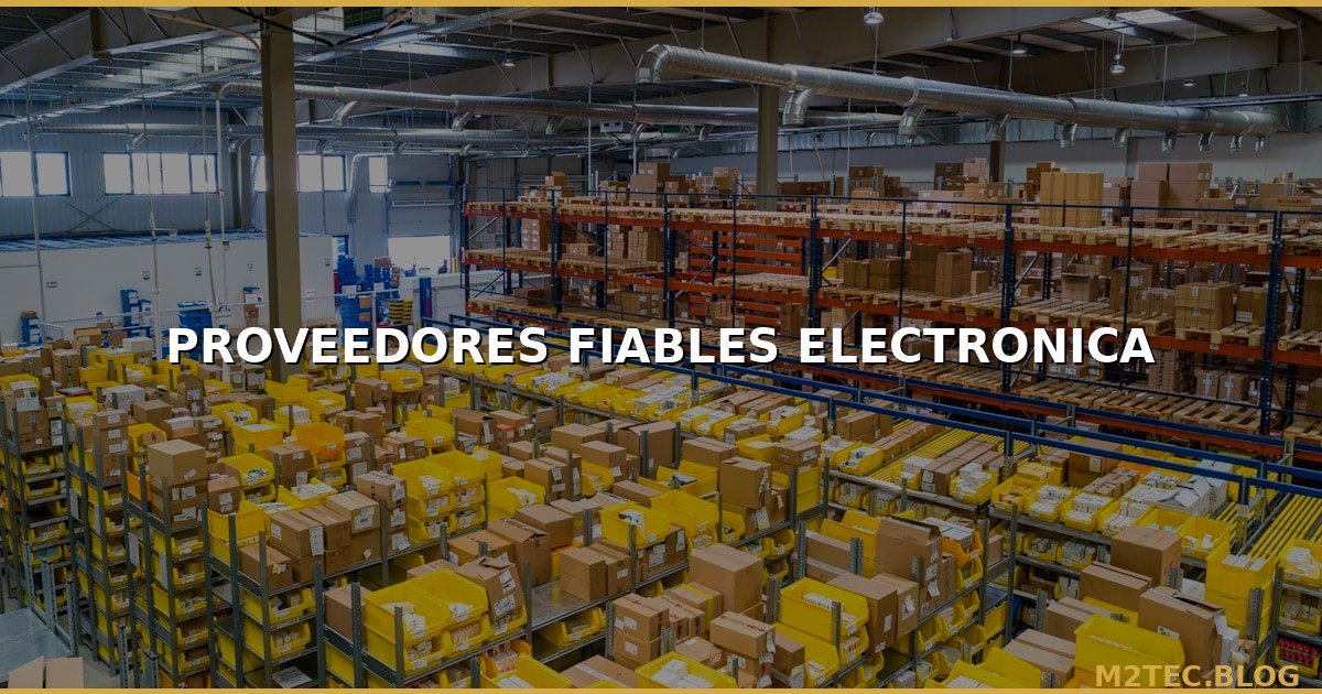 Cómo Encontrar Proveedores Fiables para tu Tienda de Electrónica: Guía Definitiva