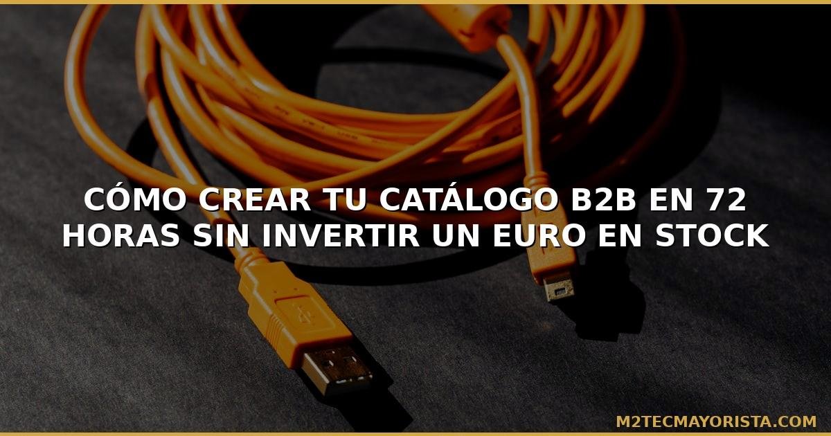 Cómo Crear tu Catálogo B2B en 72 Horas sin Invertir un Euro en Stock