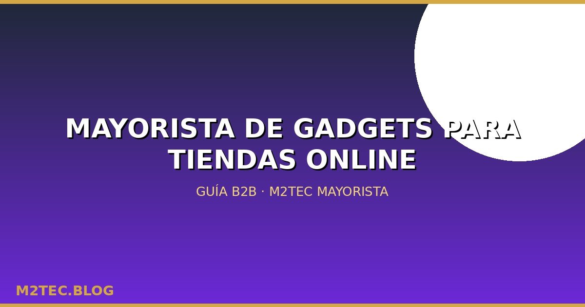 Mayorista de gadgets para tiendas online: qué vender y cómo empezar